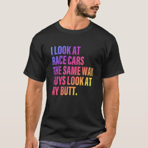 I Look At Race Cars The Way Guys Look At My Butt Q T-Shirt