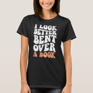 I Look Better Bent Over A Book Men Women Saying Gr T-Shirt