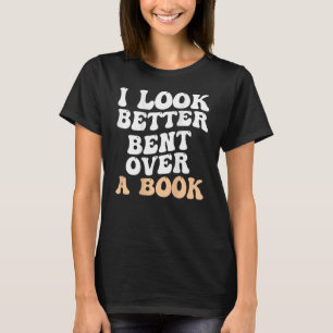I Look Better Bent Over A Book Saying Humour Quot T-Shirt