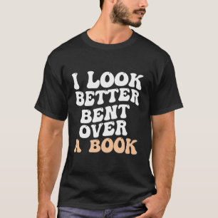 I Look Better Bent Over A Book Saying Humour Quote T-Shirt