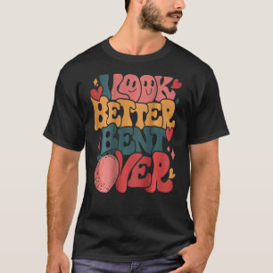 I Look Better Bent Over Saying Groovy On Back T-Shirt