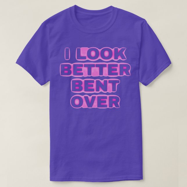 i look better bent over T-Shirt (Design Front)
