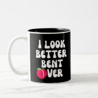 I Look Better Bent Over