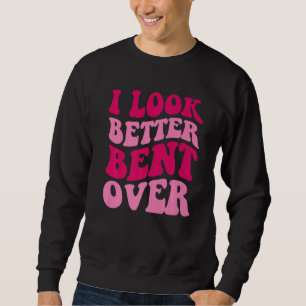 I Look Better Bent Over Women Saying Groovy Appar Sweatshirt