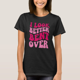 I Look Better Bent Over Women Saying Groovy Appar T-Shirt
