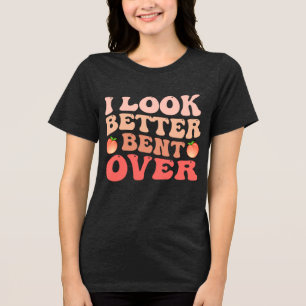 I Look Better Bent over Womens Triblend Shirt