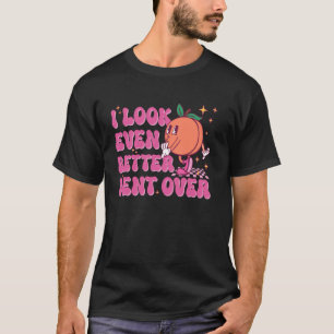 I Look Even Better Bent Over Funny Embarrassing Ad T-Shirt