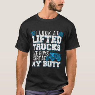 I Look Lifted Trucks Like Guys Stare At My Butt T-Shirt