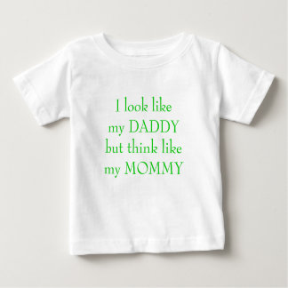 I look like my DADDYbut think like my MOMMY Baby T-Shirt