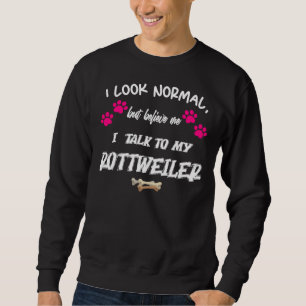I Look Normal But Believe Me I Talk To My My Rottw Sweatshirt