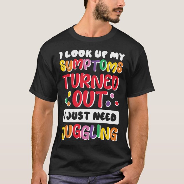 I Look Up My Symptoms I Just Need Juggling Jugglin T-Shirt (Front)