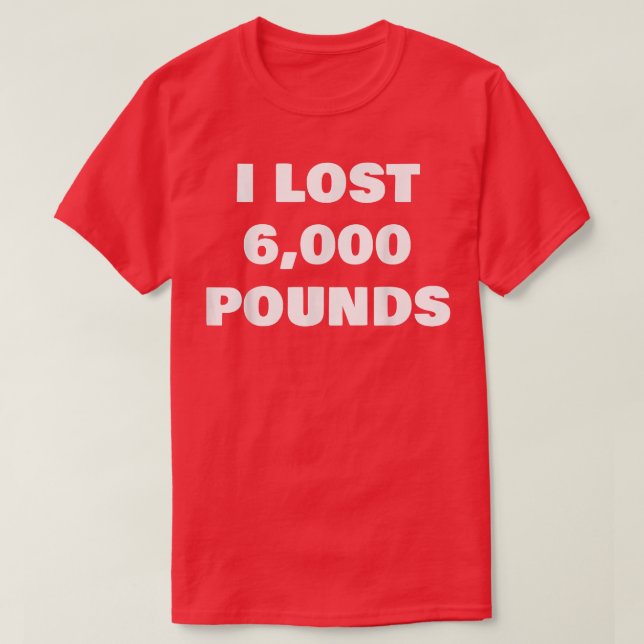 I Lost 6000 Pounds  T-Shirt (Design Front)