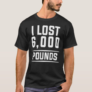 I Lost 6000 Pounds Weight Loss Workout Diet Fitnes T-Shirt