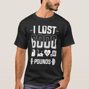 I Lost 6000 Pounds Weight Loss Workout Diet Fitnes T-Shirt