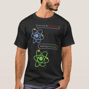 I Lost an Electron Are You Positive Chemistry Joke T-Shirt