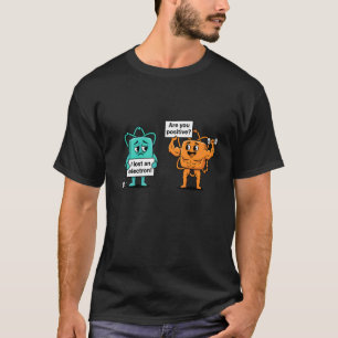 I Lost an Electron are You Positive Science Gym Fi T-Shirt