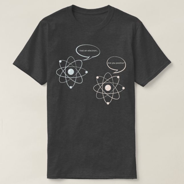 I Lost An Electron Are You Positive   Science  Mat T-Shirt (Design Front)