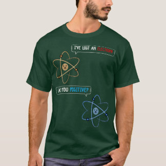 I Lost An Electron Are You Positive T-Shirt