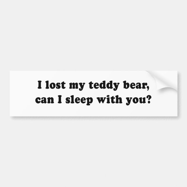 I LOST MY TEDDY BEAR CAN I SLEEP WITH YOU BUMPER STICKER (Front)