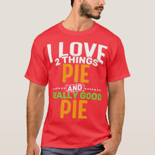 I love 2 things Pie and Really Good Pie T-Shirt