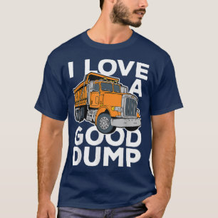 I Love a Good Dump Funny Dump Truck Driver  T-Shirt