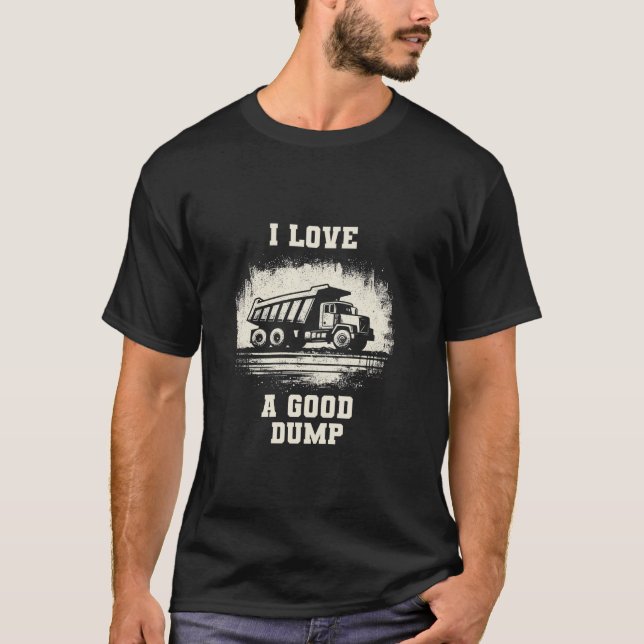 I Love A Good Dump Funny Dump Truck Driver Truckin T-Shirt (Front)