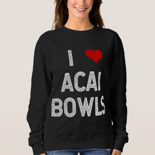 I Love Acai Bowls Fruit Dessert Vegan Foodie Funny Sweatshirt