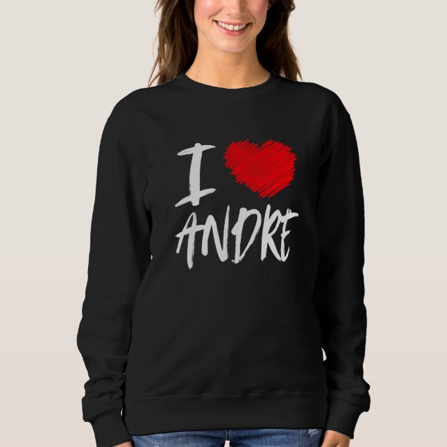 I Love Andre Husband Son Boyfriend Dad Grandson He Sweatshirt (Front)