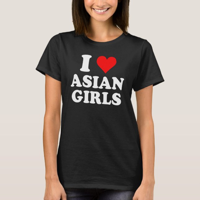 I Love Asian Girls T-Shirt (Front)