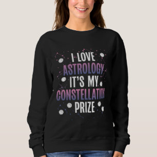 I Love Astrology It S My Constellation Prize Space Sweatshirt
