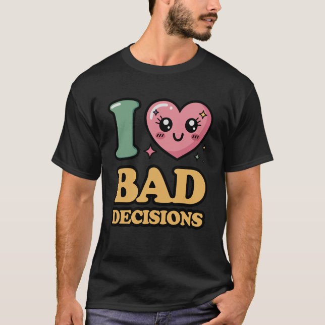 I Love Bad Decisions T-Shirt (Front)