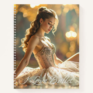 I LOVE BALLET - BALLET & DANCE NOTEBOOK