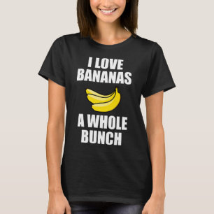 I Love Bananas A Whole Bunch Funny Food Lover T-Shirt