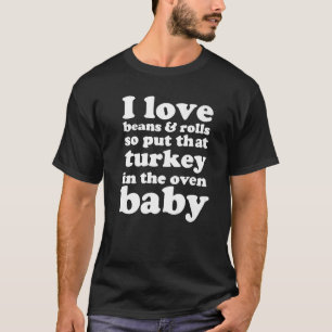 I Love Beans And Rolls So Put That Turkey In The O T-Shirt