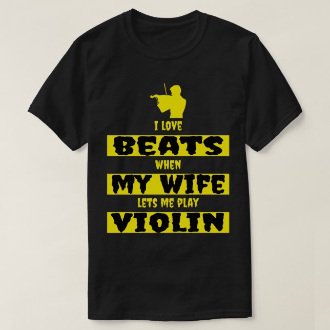 i love beats when my wife lets me play violin T-Shirt (Design Front)