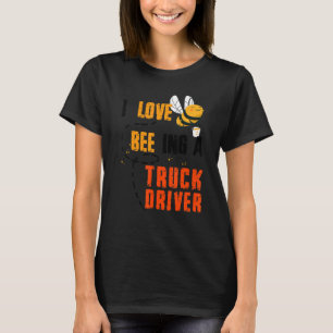 I Love Bee Ing A Truck Bee Driver Honey Job Profes T-Shirt