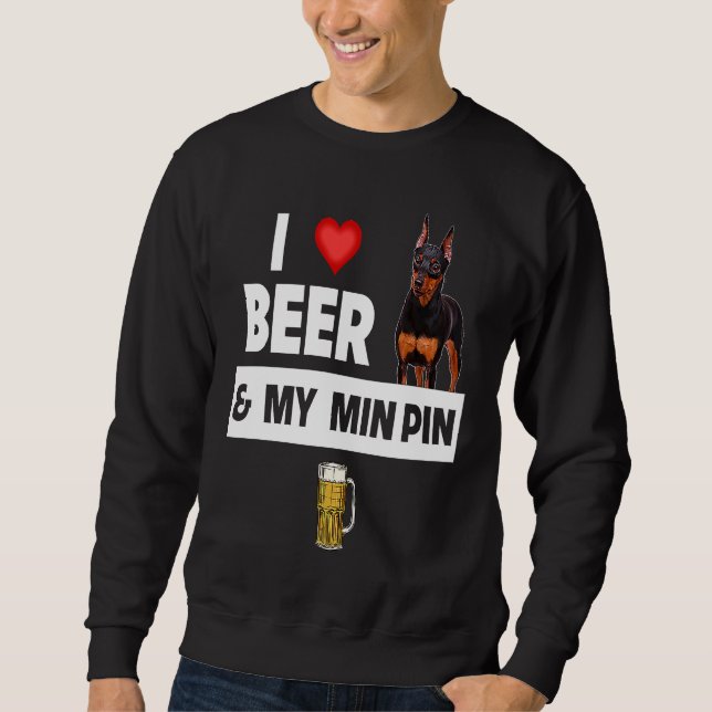 I Love Beer and My Min Pin Miniature Pinscher Drin Sweatshirt (Front)