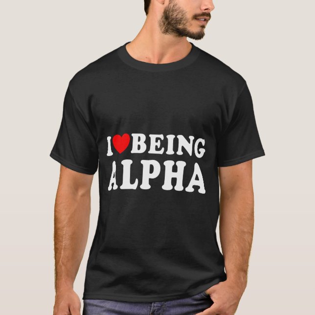 I Love Being Alpha  T-Shirt (Front)