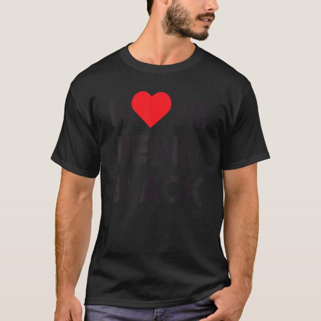 I love being black Black is Beautiful Black Pride T-Shirt (Front)