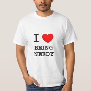I Love Being Needy T-Shirt