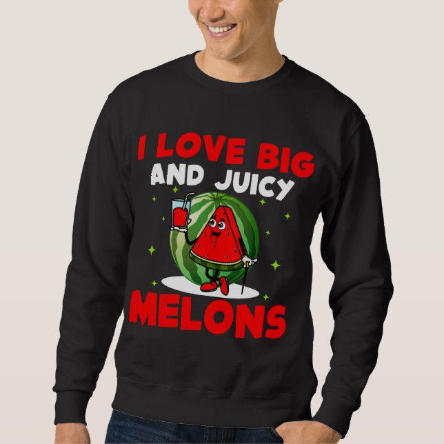 I Love Big And Juicy Melons Funny Vegetable Waterm Sweatshirt (Front)