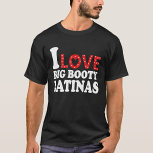 I Love Big Booty Latinas I Heart Big Booty Latina T-Shirt
