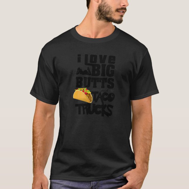 I Love Big Butts And Taco Trucks T-Shirt (Front)