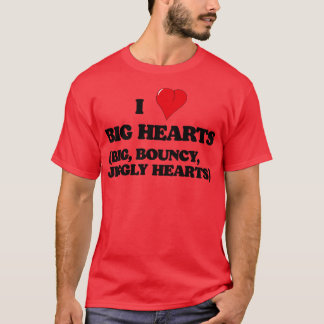 I Love Big Hearts Big Bouncy Jiggly Hearts T-Shirt