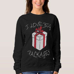I love big packages Funny Christmas dirty humor fo Sweatshirt