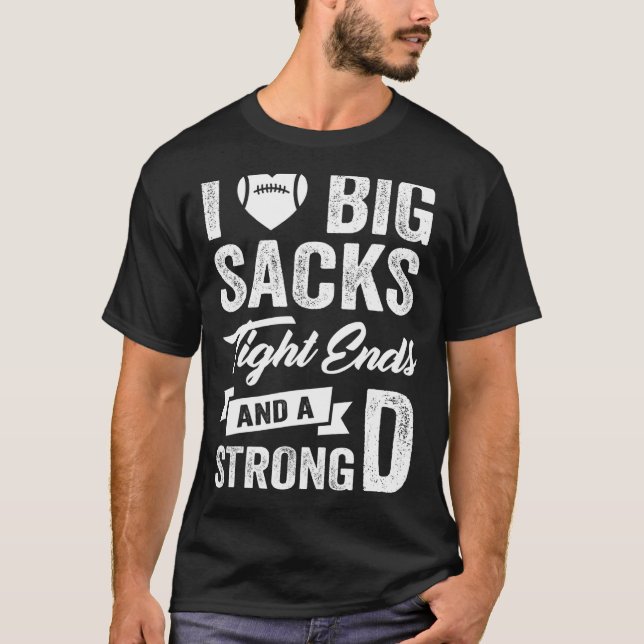 I Love Big Sacks Tight Ends and A Strong D   Footb T-Shirt (Front)