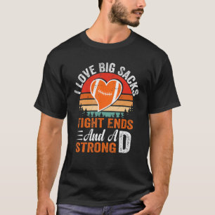 I Love Big Sacks Tight Ends And A Strong D Footbal T-Shirt