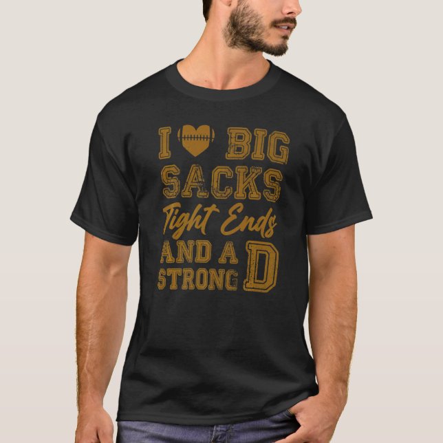 I Love Big Sacks Tight Ends And Strong D  Football T-Shirt (Front)