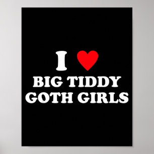I Love Big Tiddy Goth Girls Funny Quote Humor  Poster