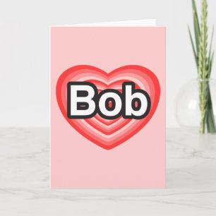 I love Bob. I love you Bob. Heart Card